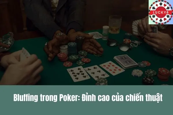 Nghệ thuật bluffing (hù dọa) đỉnh cao trong game bài Poker và Liêng